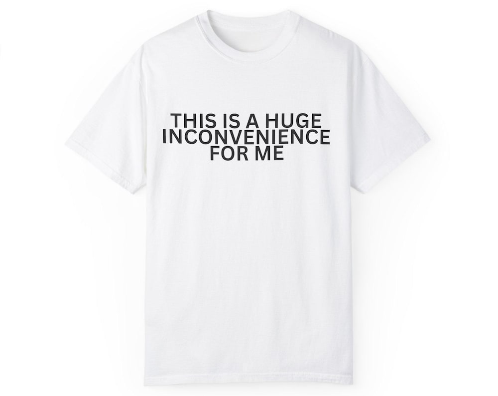 Funny Unisex T-shirt - This is a Huge Inconvenience for Me